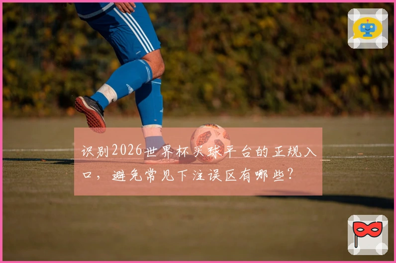识别2026世界杯买球平台的正规入口，避免常见下注误区有哪些？